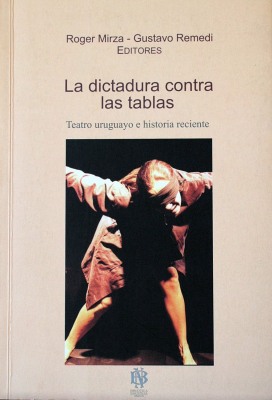 La dictadura contra las tablas : teatro uruguayo e historia reciente