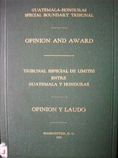Guatemala-Honduras special boundary tribunal : opinion and award = Tribunal especial de límites entre Guatemala y Honduras : opinión y laudo