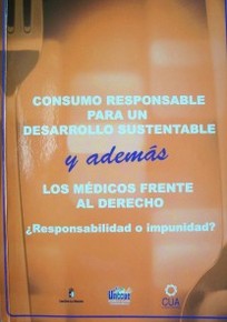 Consumo responsable para un desarrollo sustentable y además los médicos frente al Derecho : ¿responsabilidad o impunidad?