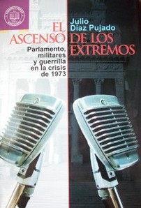 El ascenso de los extremos : Parlamento, militares y guerrilla en la crisis de 1973