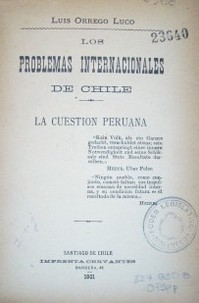 Los problemas internacionales de Chile : la cuestión peruana