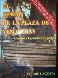 El héroe de la plaza de Yesqueras : cuentos y leyendas uruguayas