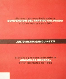 Discurso pronunciado ante la Convención del Partido Colorado el 28 de febrero de 1985 : discurso pronunciado ante la Asamblea General el 1o. de marzo de 1985