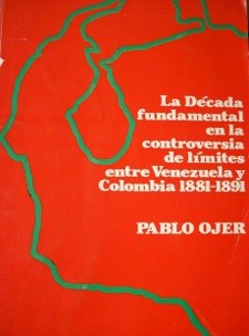 La década fundamental en la controversia de limites entre Venezuela y Colombia 1881 - 1891