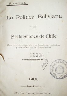 La política boliviana y las pretensiones de Chile : (con un suplemento de rectificaciones históricas y una colección de documentos)