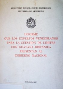 Informe que los expertos venezolanos para la cuestión de límites con Guayana Británica presentan al gobierno Nacional