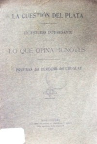 La cuestión del Plata : un reportaje interesante lo que opina "Ignotus" : pruebas de nuestro derecho