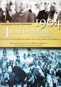 1904 : Aparicio Saravia y los diplomáticos : las consecuencias en Argentina y Brasil de la última guerra civil en Uruguay