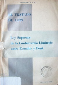 El tratado de 1.829 : ley suprema de la controversia limítrofe entre Ecuador y Perú