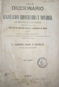 Diccionario de la Legislación hipotecaria y notarial de España y ultramar, concordada con la del impuesto de derechos reales y trasmisión de bienes con las disposiciones del derecho civil, mercantil é internacional referentes á las materias que la misma comprende