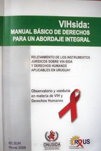VIHsida : manual básico de derechos para un abordaje integral : relevamiento de los instrumentos jurídicos sobre VIH-SIDA y Derechos Humanos aplicables en Uruguay