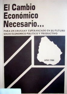 El cambio económico necesario : para un Uruguay esperanzado en su futuro socio-económico, político y productivo