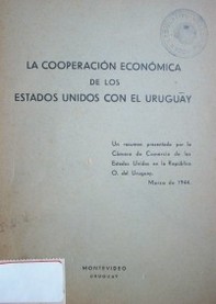 La cooperación económica de los Estados Unidos con el Uruguay : un resumen  presentado por la Cámara de Comercio de los Estados Unidos en la República O. del Uruguay  : marzo de 1944