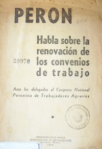 Perón habla sobre la renovación de los convenios de trabajo : ante los delegados al Congreso Nacional Peronista de Trabajadores Agrarios
