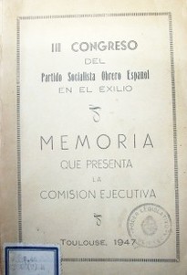 Congreso del Partido Socialista Obrero Español, III :  en el exilio,  memoria que presenta la Comisión Ejecutiva
