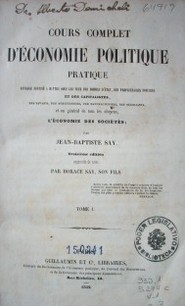 Cours complet d´economie politique pratique : ouvrage destiné a mettre sous les yeus des hommes d´état, des propriétaires fonciers et des capitalistes, des savants, des agriculteurs, des manufacturiers, des negociants, et en géneral de tous les citoyens, l´économie des sociétés