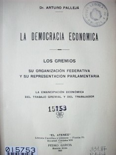 La democracia económica. Los gremios su organización federativa y su representación parlamentaria : la emancipación económica del trabajo gremial y del trabajador