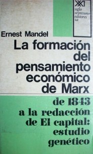 La formación del pensamiento económico de Marx : de 1843 a la redacción de El capital : estudio genético