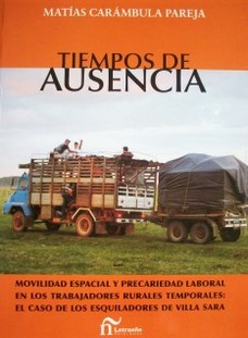 Tiempos de ausencia : movilidad espacial y precariedad laboral en los trabajadores rurales temporales : el caso de los esquiladores de Villa Sara