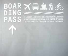 Boarding pass : 65 años de los viajes de arquitectura, 65 años de intercambio cultural = 65 years of architecture trips, 65 years of cultural exchange