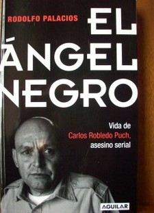 El Ángel Negro : vida de Carlor Robledo Puch, asesino serial