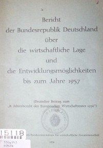 Bericht der Bundesrepublick deutschland über die wirstchaftliche lage und die entwicklungsmöglichkeiten bis zum jahre 1957