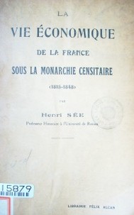 La vie economique de la France : sous la monarchie censitare (1815-1848)