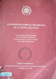 Antecedentes sobre el desarrollo de la cuenca del plata : documento de consulta preparado por la División de Codificación del Departamento de Asuntos Jurídicos de la Unión Panamericana