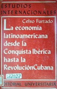 La economía Latinoamericana : desde la conquista Ibérica hasta la Revolución Cubana