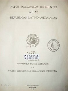 Datos económicos referentes a las Repúblicas Latinoamericanas : preparados para la información de los delegados