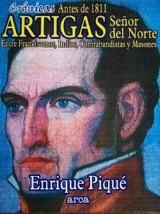 Artigas Señor del Norte : entre Franciscanos, indios, contrabandistas y Masones : antes de 1811