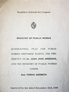 Quinquennial Plan for public works prepared during the presidency of Dr. Juan José Amezaga, and the Ministry of public works under : Don Tomás Berreta : Ministry of Public Works