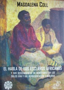 El habla de los esclavos africanos y sus descendientes en Montevideo en los siglos XVIII y XIX : representación y realidad