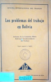 Los problemas del trabajo de Bolivia : informe de la Comisión Mixta Boliviano-Estadounidense del Trabajo = Labour problems in Bolivia : report of the Joint Bolivian-United States Labour Commission