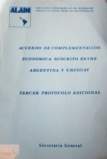 Acuerdo de Complementación Económica suscrito entre Argentina y Uruguay : Tercer Protocolo Adicional