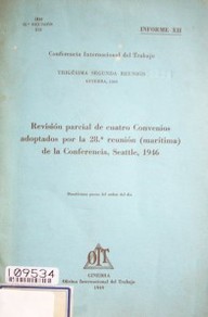 Revisión parcial de cuatro convenios adoptados por la 28ª Reunión (marítima) de la Conferencia, Seattle, 1946 : duodécimo punto del orden del día : informe XII