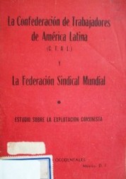 La Confederación de Trabajores de América Latina (C.T.A.L) y la federación sindical mundial : estudio sobre la explotación comunista