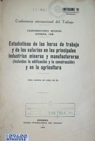 Estadísticas delas horas de trabajo y de los salarios en las principales industrias mineras y manufactureras (incluidas la edificación y la construcción) en la agricultura : sexta cuestión en el orden del día : informe VI (extracto)