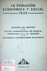 La evolución económica y social 1939 : memoria del Director de la Oficina Internacional del Trabajo presentada a la 25ª reunión de la Conferencia Internacional del Trabajo