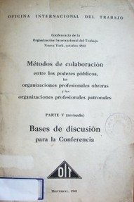 Métodos de colaboración entre los poderes públicos, las organizaciones profesionales obreras y las organizaciones profesionales patronales : bases de discusión para la Conferencia