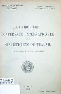 La troième Conferénce International des Statisticiens du travail : tenue à Geneve, du 18 au 23 octobre 1926