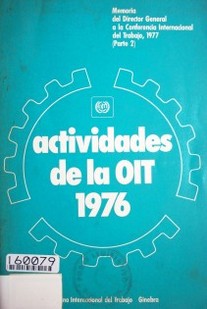 Actividades e la OIT : 1976 : memorias del Director General (parte II) a la Conferencia Internacional del trabajo (63ª reunión, 1977)  : primer punto del orden del día