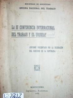 La III Conferencia Internacional del Trabajo y el Uruguay : (informe presentado por la delegación del gobierno de la República)