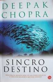 Sincrodestino : descifra el significado oculto de las coincidencias en tu vida y crea los milagros que has soñado