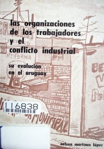 Las organizaciones de los trabajadores y el conflicto industrial : su evolución en el Uruguay