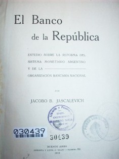 El Banco de la República : estudio sobre la reforma del sistema monetario argentino y de la organización bancaria nacional