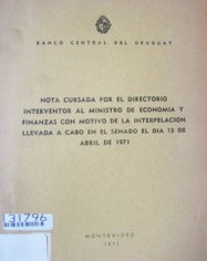 Nota cursada por el directorio interventor al Ministro de Economía y Finanzas con motivo de la interpelación llevada a cabo en el Senado el día 15 de abril de 1971