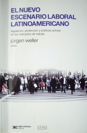 El nuevo escenario laboral latinoamericano : regulación, protección y políticas activas en los mercados de trabajo