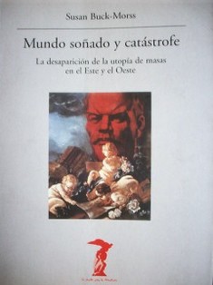 Mundo soñado y catástrofe : la desaparición de la utopía de masas en el Este y el Oeste