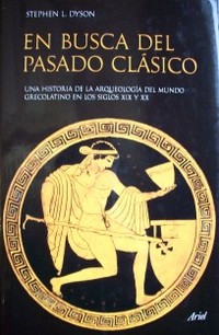 En busca del pasado clásico : una historia de la arqueología del mundo grecolatino en los siglos XIX y XX